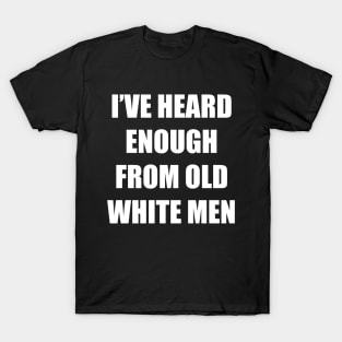 I've Heard Enough From Old White Men T-Shirt